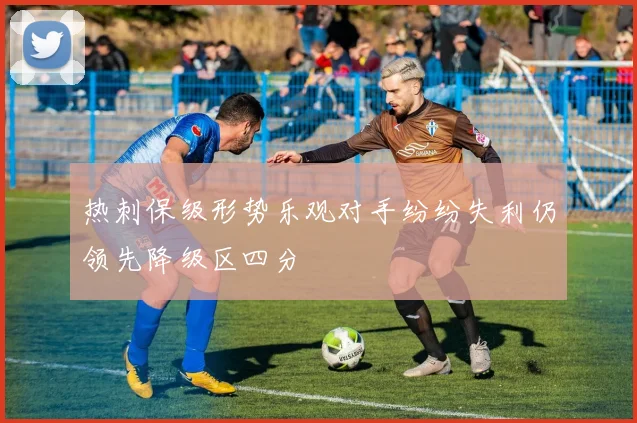 热刺保级形势乐观对手纷纷失利仍领先降级区四分