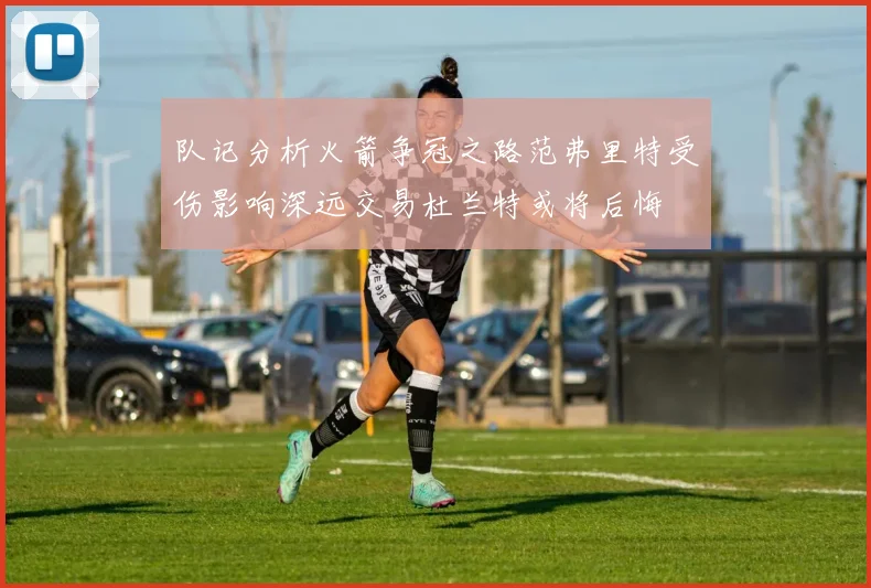 队记分析火箭争冠之路范弗里特受伤影响深远交易杜兰特或将后悔