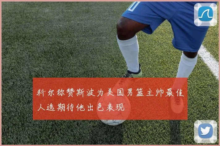 科尔称赞斯波为美国男篮主帅最佳人选期待他出色表现