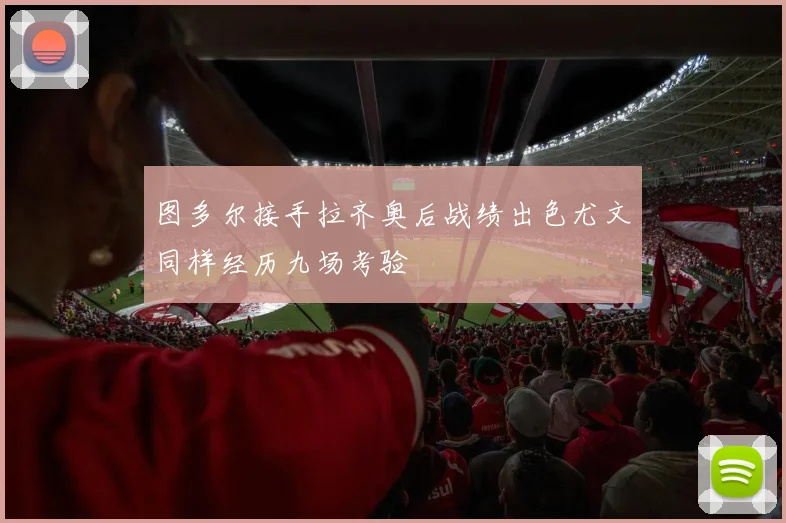 图多尔接手拉齐奥后战绩出色尤文同样经历九场考验