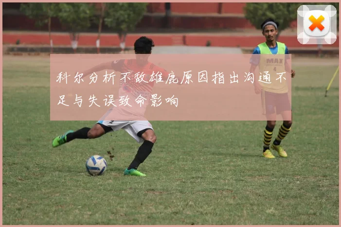 科尔分析不敌雄鹿原因指出沟通不足与失误致命影响
