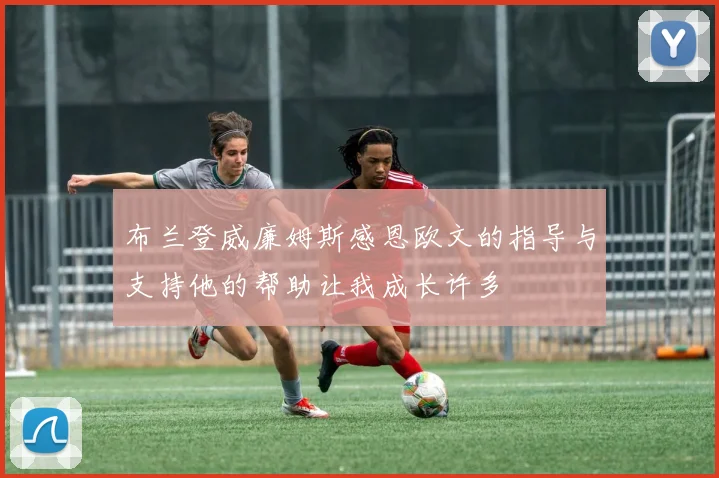 布兰登威廉姆斯感恩欧文的指导与支持他的帮助让我成长许多