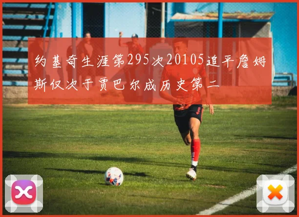 约基奇生涯第295次20105追平詹姆斯仅次于贾巴尔成历史第二