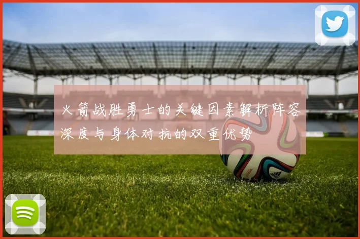 火箭战胜勇士的关键因素解析阵容深度与身体对抗的双重优势