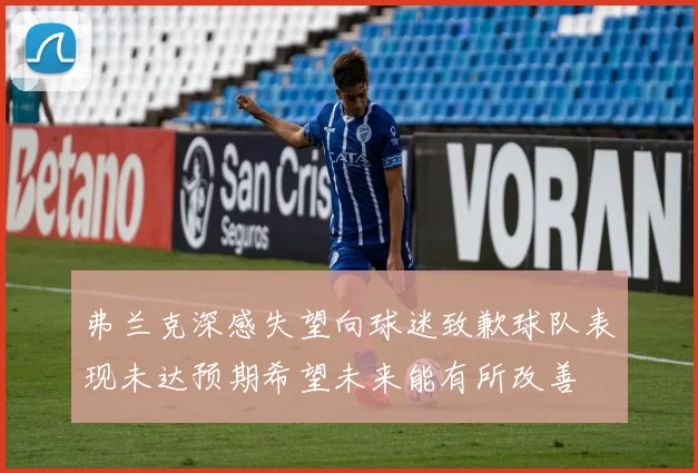 弗兰克深感失望向球迷致歉球队表现未达预期希望未来能有所改善