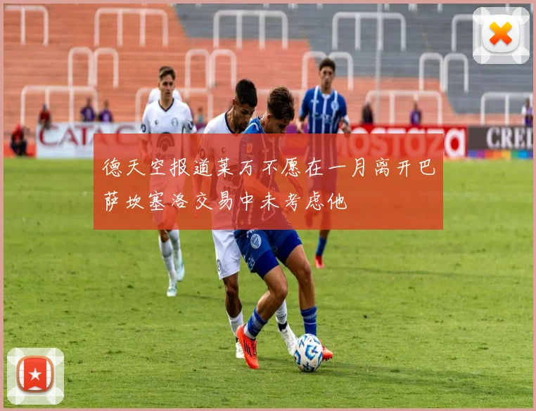 德天空报道莱万不愿在一月离开巴萨坎塞洛交易中未考虑他