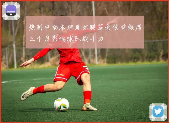 热刺中场本坦库尔腿筋受伤将缺席三个月影响球队战斗力