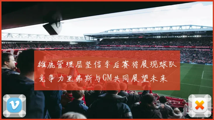 雄鹿管理层坚信季后赛将展现球队竞争力里弗斯与GM共同展望未来