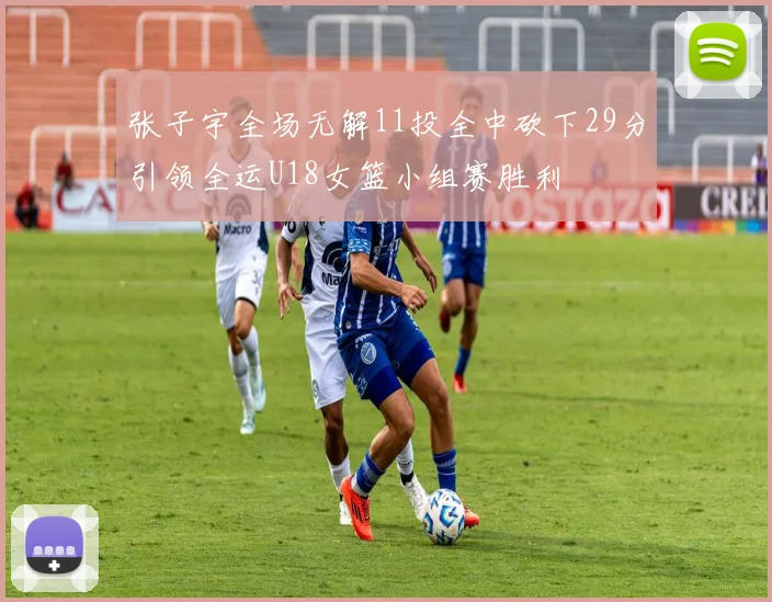 张子宇全场无解11投全中砍下29分引领全运U18女篮小组赛胜利