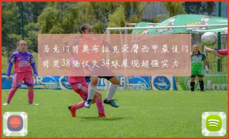 马竞门将奥布拉克荣膺西甲最佳门将奖38场仅失34球展现超强实力