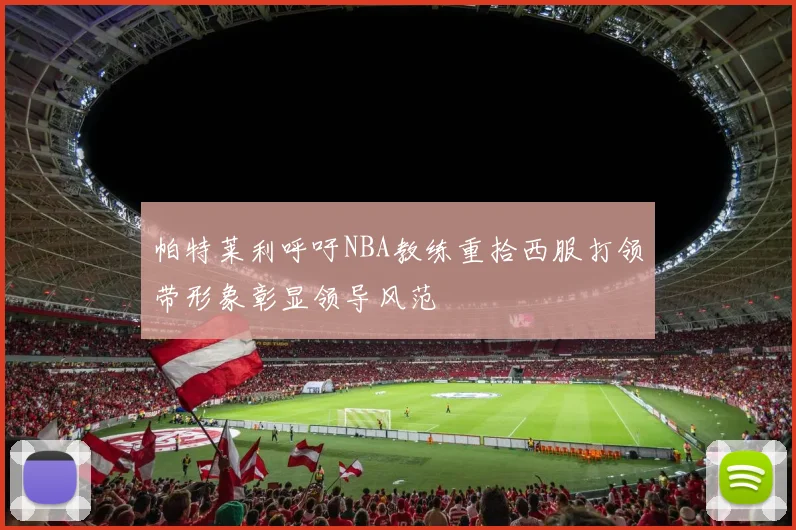 帕特莱利呼吁NBA教练重拾西服打领带形象彰显领导风范